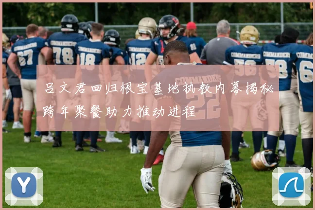 吕文君回归根宝基地执教内幕揭秘跨年聚餐助力推动进程
