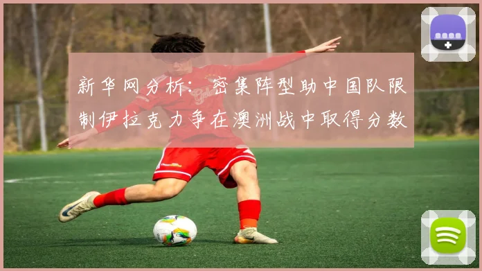 新华网分析：密集阵型助中国队限制伊拉克力争在澳洲战中取得分数