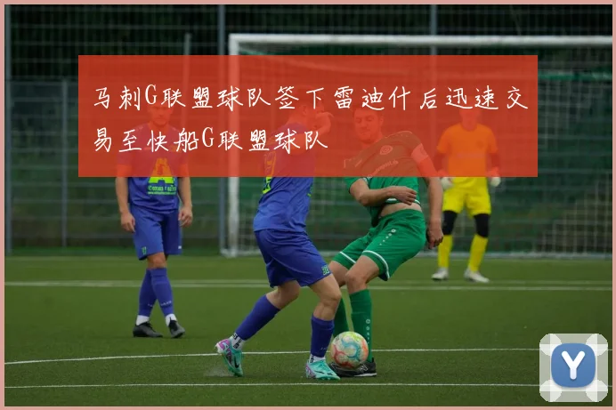 马刺G联盟球队签下雷迪什后迅速交易至快船G联盟球队