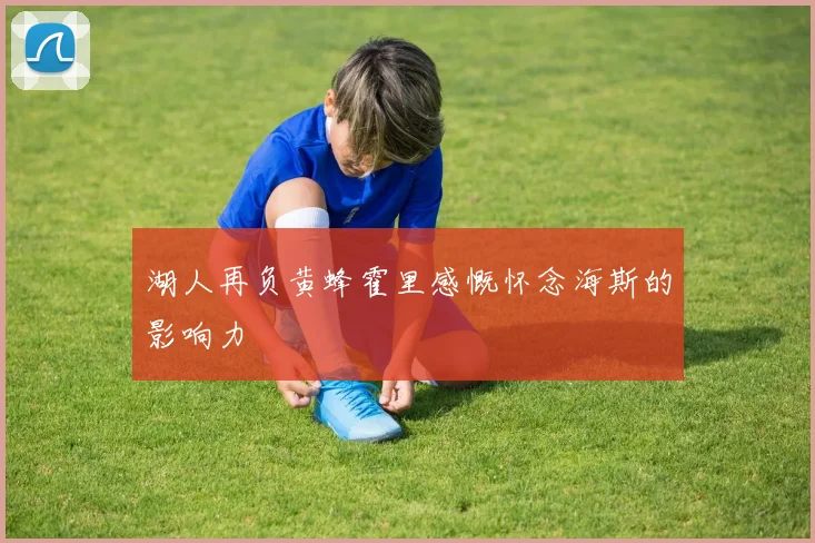 湖人再负黄蜂霍里感慨怀念海斯的影响力
